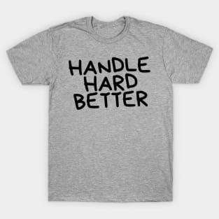 handle hard better T-Shirt